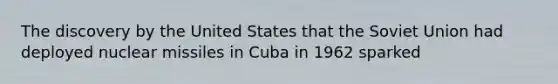 The discovery by the United States that the Soviet Union had deployed nuclear missiles in Cuba in 1962 sparked