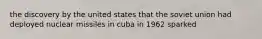 the discovery by the united states that the soviet union had deployed nuclear missiles in cuba in 1962 sparked