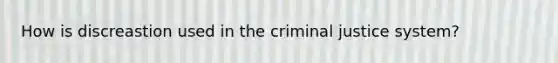 How is discreastion used in the criminal justice system?