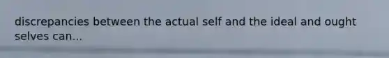 discrepancies between the actual self and the ideal and ought selves can...