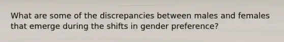 What are some of the discrepancies between males and females that emerge during the shifts in gender preference?