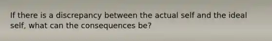 If there is a discrepancy between the actual self and the ideal self, what can the consequences be?