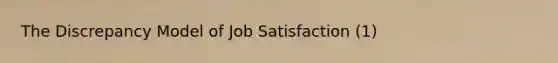 The Discrepancy Model of Job Satisfaction (1)