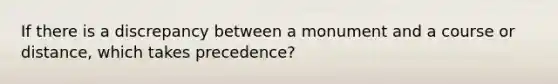 If there is a discrepancy between a monument and a course or distance, which takes precedence?