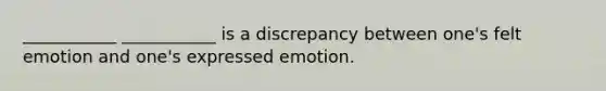 ___________ ___________ is a discrepancy between one's felt emotion and one's expressed emotion.