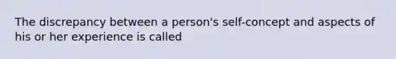 The discrepancy between a person's self-concept and aspects of his or her experience is called