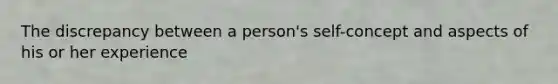 The discrepancy between a person's self-concept and aspects of his or her experience