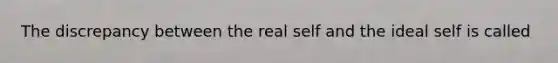 The discrepancy between the real self and the ideal self is called