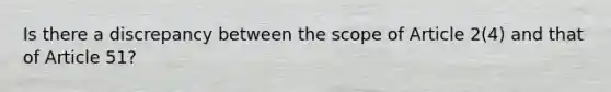 Is there a discrepancy between the scope of Article 2(4) and that of Article 51?