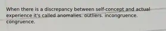 When there is a discrepancy between self-concept and actual experience it's called anomalies. outliers. incongruence. congruence.