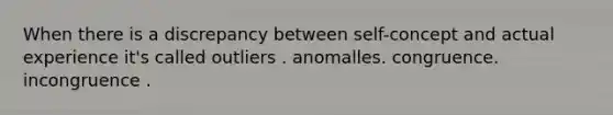 When there is a discrepancy between self-concept and actual experience it's called outliers . anomalles. congruence. incongruence .