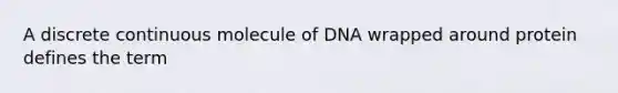 A discrete continuous molecule of DNA wrapped around protein defines the term