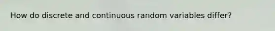 How do discrete and continuous random variables​ differ?