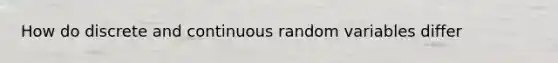 How do discrete and continuous random variables​ differ