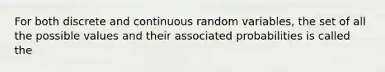 For both discrete and continuous random variables, the set of all the possible values and their associated probabilities is called the