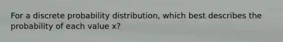 For a discrete probability distribution, which best describes the probability of each value x?