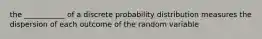 the ___________ of a discrete probability distribution measures the dispersion of each outcome of the random variable