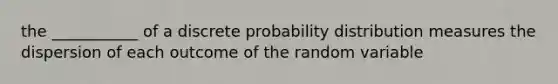 the ___________ of a discrete probability distribution measures the dispersion of each outcome of the random variable