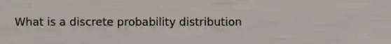 What is a discrete probability distribution