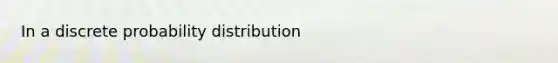 In a discrete probability distribution