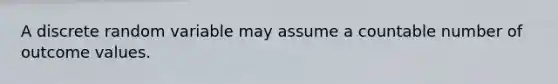 A discrete random variable may assume a countable number of outcome values.