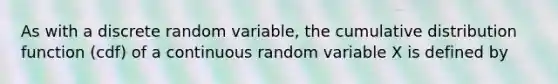 As with a discrete random variable, the cumulative distribution function (cdf) of a continuous random variable X is defined by