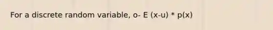 For a discrete random variable, o- E (x-u) * p(x)