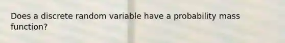 Does a discrete random variable have a probability mass function?