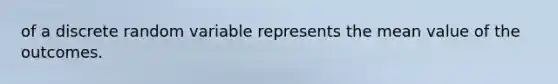 of a discrete random variable represents the mean value of the outcomes.