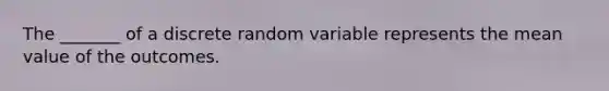 The _______ of a discrete random variable represents the mean value of the outcomes.