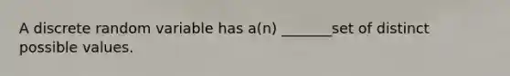 A discrete random variable has a(n) _______set of distinct possible values.