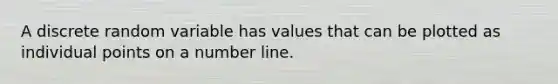 A discrete random variable has values that can be plotted as individual points on a <a href='https://www.questionai.com/knowledge/kXggUsi0FB-number-line' class='anchor-knowledge'>number line</a>.