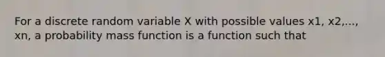 For a discrete random variable X with possible values x1, x2,..., xn, a probability mass function is a function such that