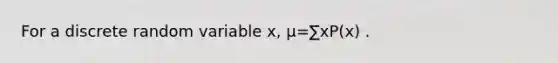 For a discrete random variable x, μ=∑xP(x) .