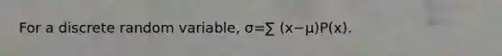 For a discrete random variable, σ=∑ (x−μ)P(x).