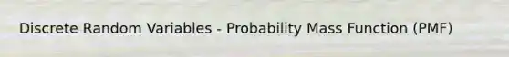 Discrete Random Variables - Probability Mass Function (PMF)