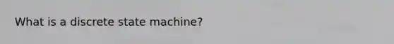 What is a discrete state machine?