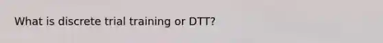 What is discrete trial training or DTT?