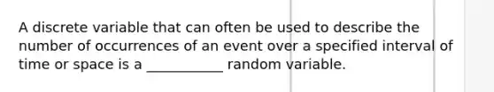 A discrete variable that can often be used to describe the number of occurrences of an event over a specified interval of time or space is a ___________ random variable.