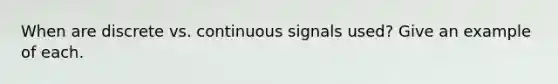 When are discrete vs. continuous signals used? Give an example of each.