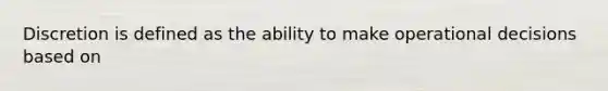 Discretion is defined as the ability to make operational decisions based on