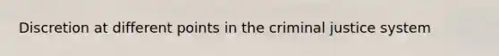 Discretion at different points in the criminal justice system
