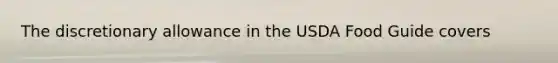 The discretionary allowance in the USDA Food Guide covers