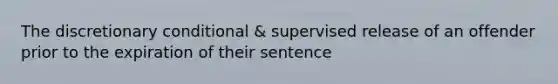 The discretionary conditional & supervised release of an offender prior to the expiration of their sentence