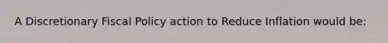 A Discretionary Fiscal Policy action to Reduce Inflation would be: