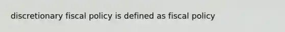 discretionary fiscal policy is defined as fiscal policy