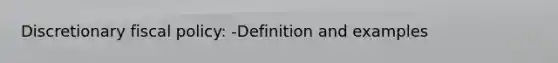 Discretionary fiscal policy: -Definition and examples