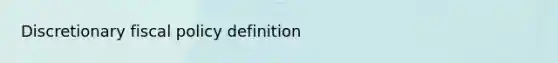 Discretionary <a href='https://www.questionai.com/knowledge/kPTgdbKdvz-fiscal-policy' class='anchor-knowledge'>fiscal policy</a> definition