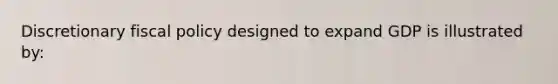 Discretionary <a href='https://www.questionai.com/knowledge/kPTgdbKdvz-fiscal-policy' class='anchor-knowledge'>fiscal policy</a> designed to expand GDP is illustrated by: