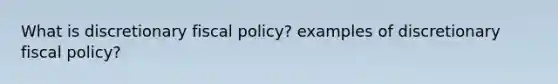 What is discretionary fiscal policy? examples of discretionary fiscal policy?